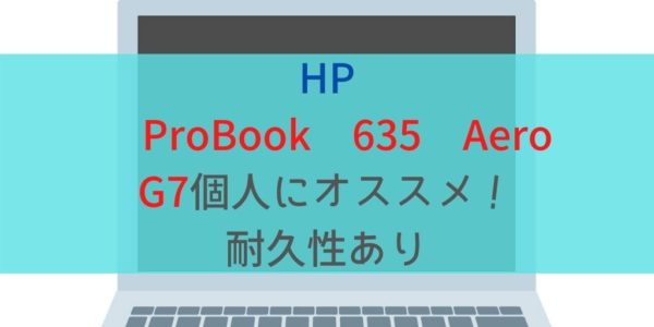 「HP ProBook 635 Aero G7」は法人向けだけど個人にもオススメ！耐久性あり